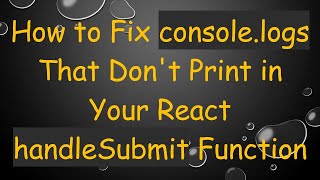 How to Fix console.logs That Don't Print in Your React handleSubmit Function