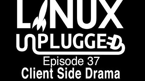 Client Side Drama | LINUX Unplugged 37