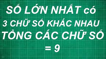 Cách tìm số lớn nhất có 3 chữ số khác nhau mà tổng các chữ số bằng 9 | toán lớp 1, 2, 3, 4, 5