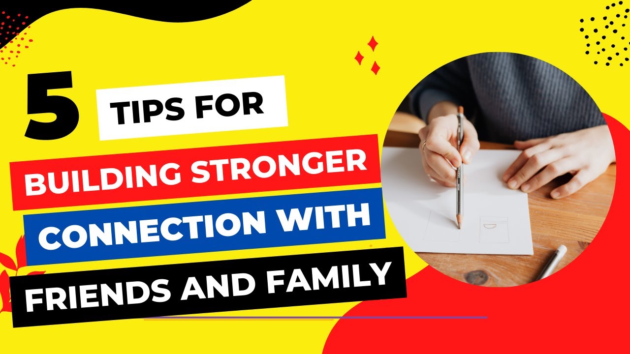 5 tips for building stronger connections with friends and family 