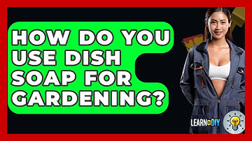 How Do You Use Dish Soap For Gardening? - LearnToDIY360.com