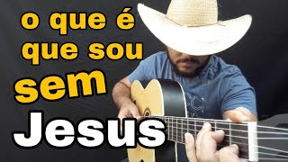 como tocar e cantar o que é que eu sou sem jesus