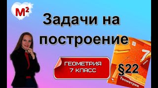 ЗАДАЧИ НА ПОСТРОЕНИЕ. §22 геометрия 7 класс