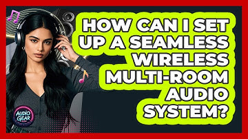 How Can I Set Up A Seamless Wireless Multi-room Audio System? - Audio Gear Insider
