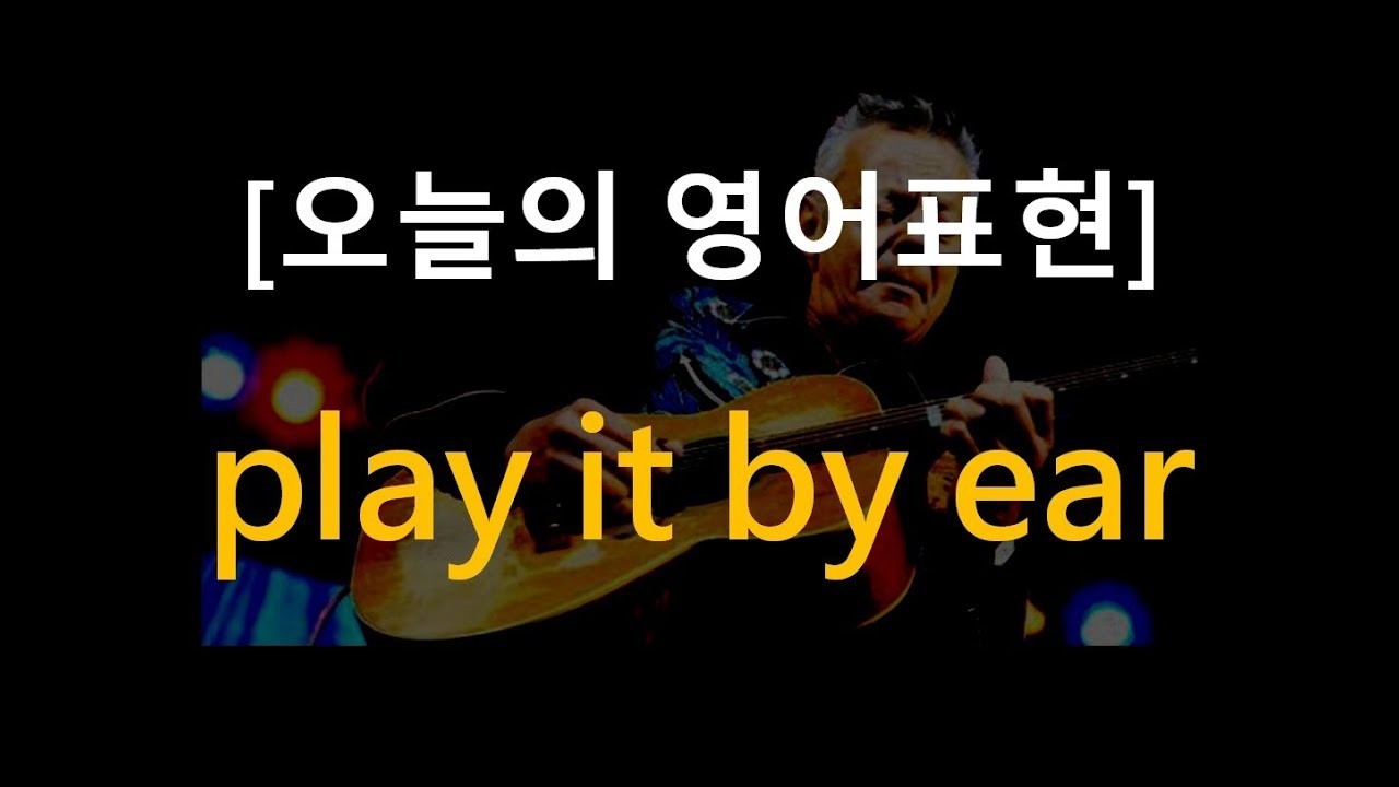 ▶ play it by ear ◀ 어떤 뜻일까?!