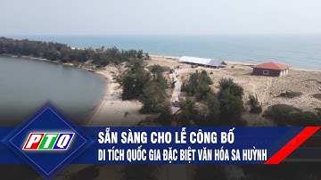 Sẵn sàng cho Lễ công bố Di tích quốc gia đặc biệt Văn hóa Sa Huỳnh | PTQ