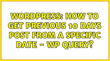 Wordpress: How to get previous 10 days post from a specific date - WP Query?