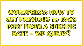 Wordpress: How to get previous 10 days post from a specific date - WP Query