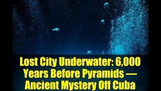 Lost City Underwater: 6,000 Years Before Pyramids – Ancient Mystery Off Cuba