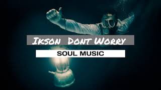 Ikson Dont Worry - Soul Music - Ncr