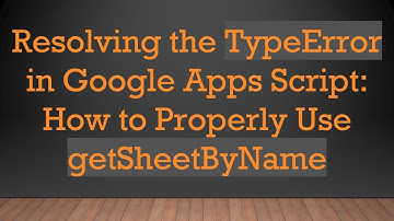 Resolving the TypeError in Google Apps Script: How to Properly Use getSheetByName