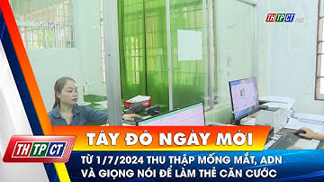 Từ 1/7/2024 thu thập mống mắt, ADN và giọng nói để làm thẻ căn cước | Cần Thơ TV