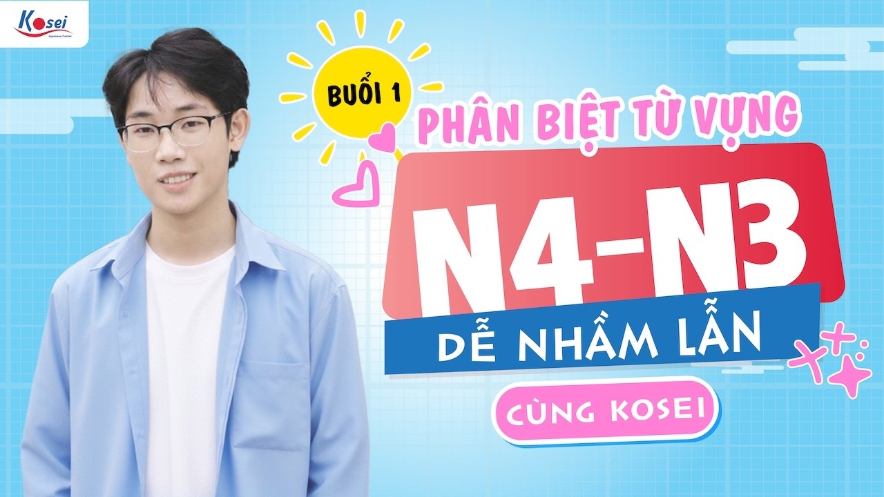 Phân biệt TỪ VỰNG DỄ NHẦM LẪN trong JLPT N4 - N3 cùng Kosei - Buổi 1 - Trung tâm tiếng Nhật Kosei