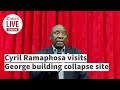 President Ramaphosa visits the George building site collapse, offers sympathy