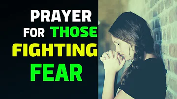PRAYER FOR THOSE FIGHTING FEAR - PRAYER TO DEFEAT SPIRIT OF FEAR