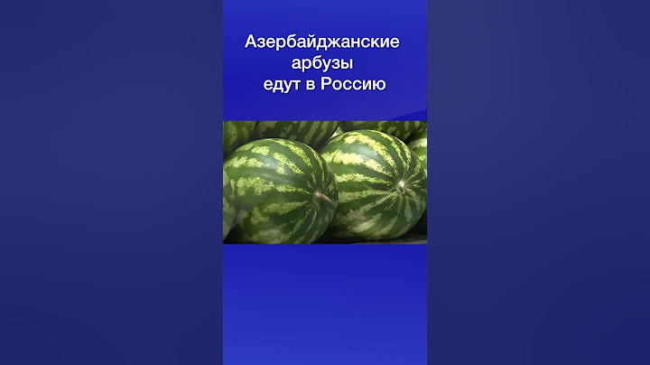 Азербайджанские арбузы едут в Россию