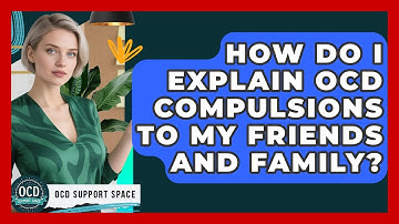 How Do I Explain OCD Compulsions To My Friends And Family? - OCD Support Space