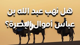 عبد الله بن عباس: هل نهب أموال البصرة وهرب بها إلى مكة؟ وكيف كان موقف الخليفة علي من فعله؟