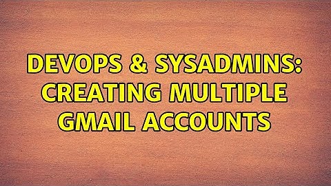 DevOps & SysAdmins: Creating multiple Gmail Accounts (3 Solutions!!)