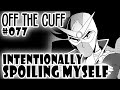 Off the Cuff #077: Intentionally Spoiling Myself