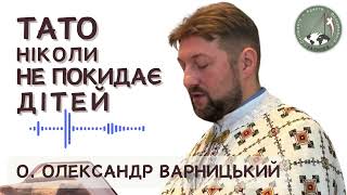 Тато ніколи не покидає дітей! (аудіопроповідь) - о. Олександр Варницький