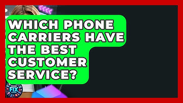 Which Phone Carriers Have The Best Customer Service? - Phone Fix and Features