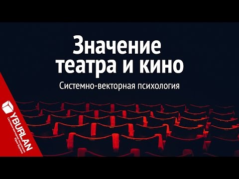 Значение театра и кино. Системно-векторная психология. Юрий Бурлан