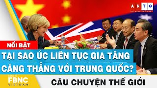 Tại sao Úc liên tục gia tăng căng thẳng với Trung Quốc? | Câu chuyện thế giới | FBNC