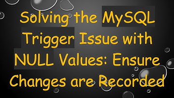 Solving the MySQL Trigger Issue with NULL Values: Ensure Changes are Recorded