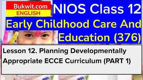 NIOS Class 12 ECCE (376): Lesson 12. PLANNING DEVELOPMENTALLY APPROPRIATE ECCE CURRICULUM (PART 1)