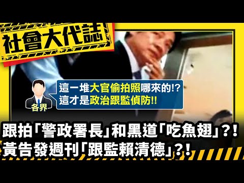 《社會大代誌》跟拍「警政署長」和黑道「吃魚翅」？！ 黃告發週刊「跟監賴清德」？！