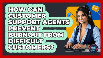 How Can Customer Support Agents Prevent Burnout From Difficult Customers? - Customer Support Coach