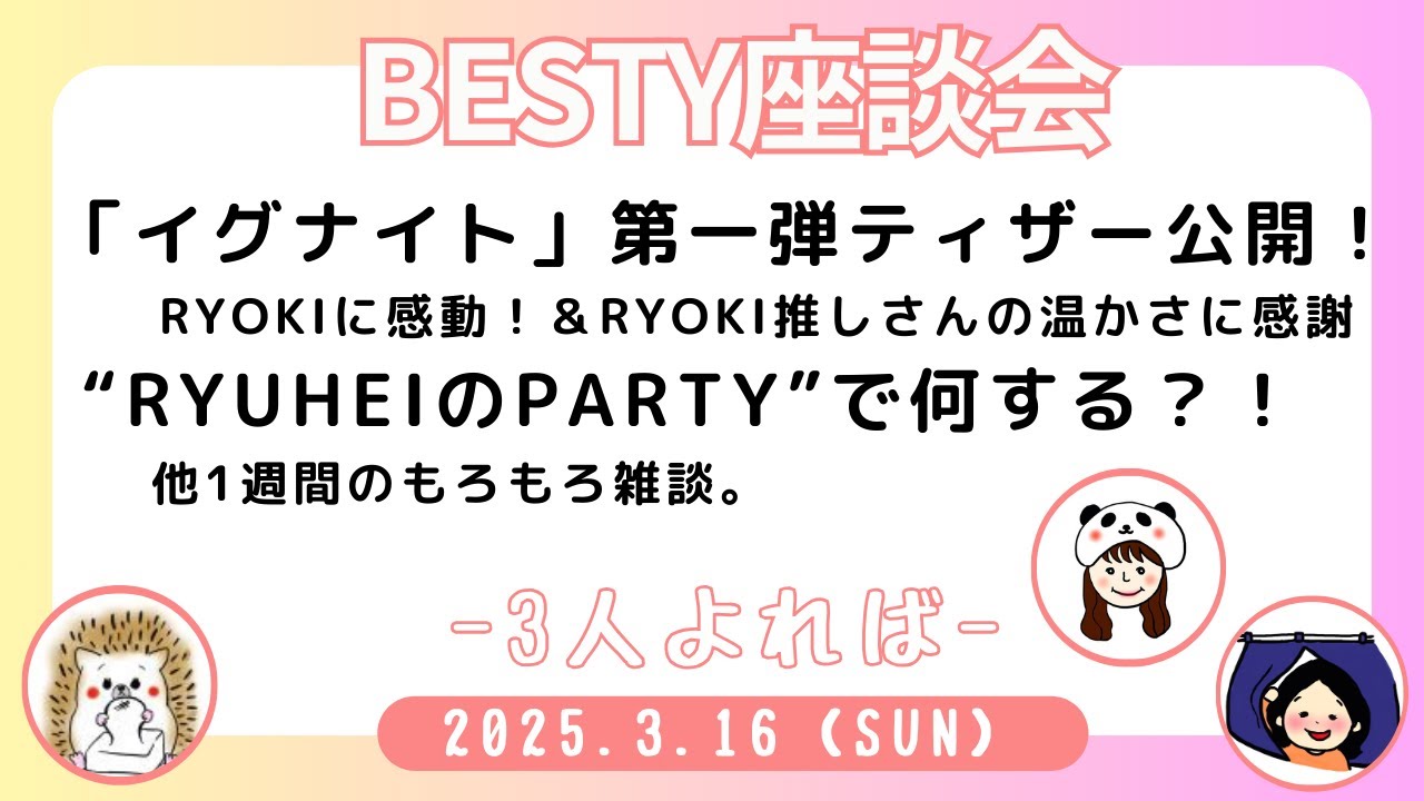 【BESTY座談会＊3人よれば】「イグナイト」第一弾ティザー公開に感動！”RYUHEI のPARTY”で何する？！他1週間のもろもろ雑談《はりね/ぽん/こふじ》