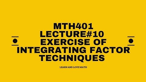 MTH401 | Lecture 10 | Exercise of Integrating Factor Technique