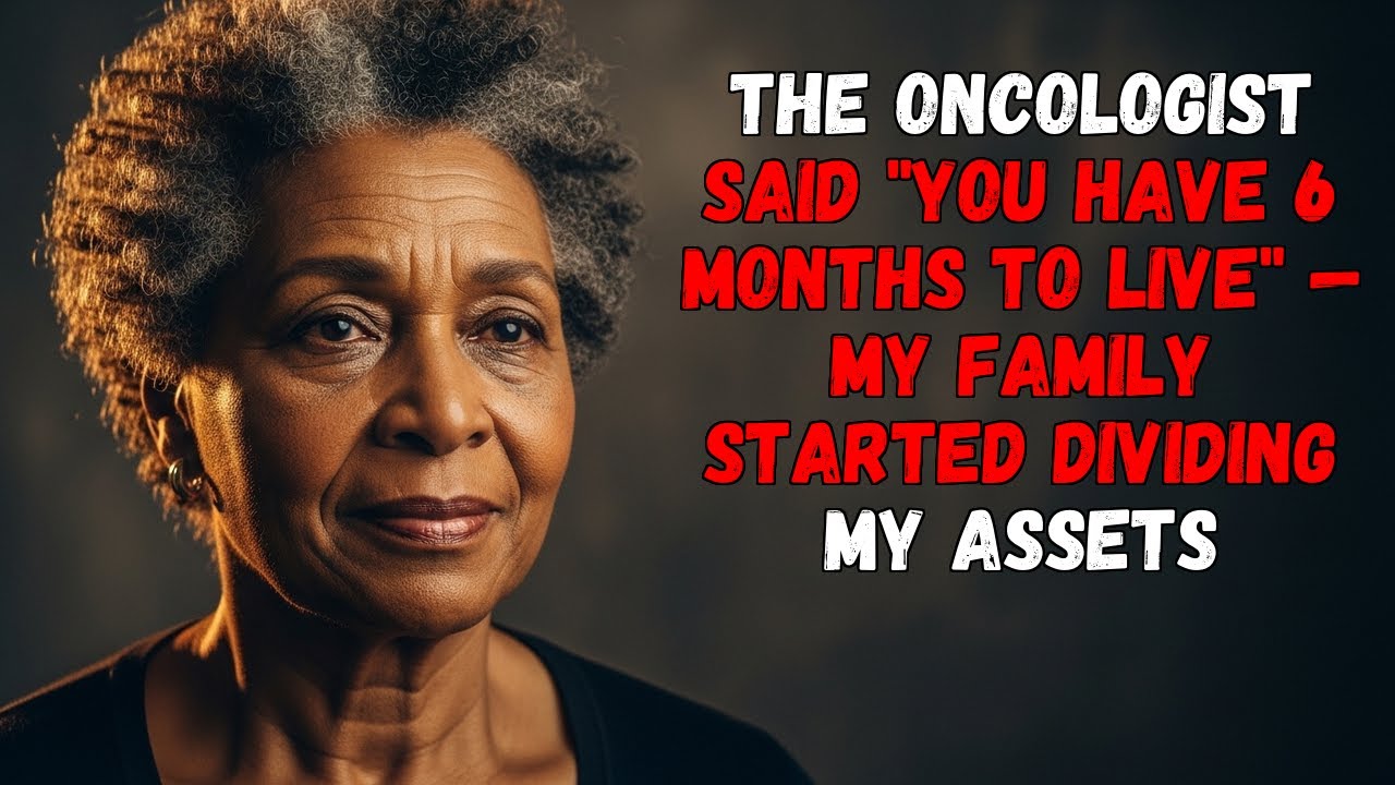 THE ONCOLOGIST SAID, "YOU HAVE 6 MONTHS TO LIVE" — MY FAMILY STARTED DIVIDING MY ASSETS.