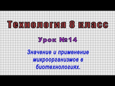 Технология 8 класс (Урок№14 - Значение и применение микроорганизмов в биотехнологиях.)