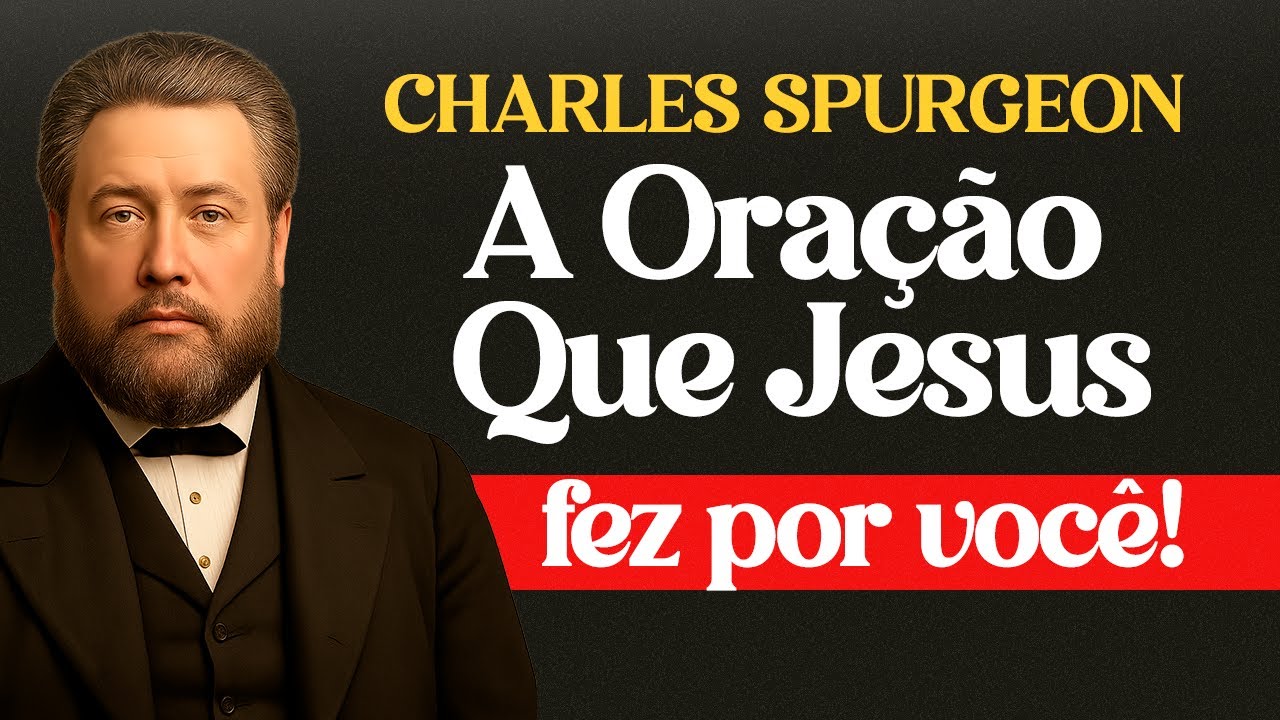 O Verso Mais Ignorado em João 17 — A Oração Que Jesus Fez Por Você - Charles Spurgeon