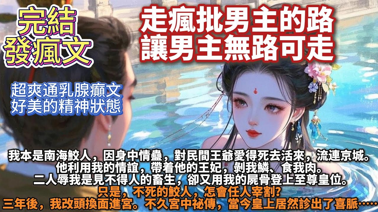 完結發瘋超爽通乳腺癲文：我被最愛的男人喫掉了。然後，我讓他懷孕了。我本是南海鮫人。   因身中情蠱，對民間王爺愛得死去活來，流連京城。 他利用我的情誼，帶着他的王妃，剝我鱗、食我肉。