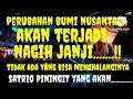 PERUBAHAN BUMI NUSANTARA AKAN TERJADI NAGIH JANJI TIDAK ADA YG MENGHALANGI NYA HANYA ........