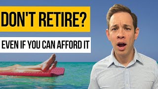 3 Reasons You SHOULDN'T Retire (Even If You Can Afford It)