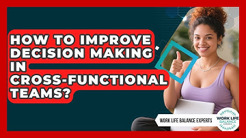 How To Improve Decision Making In Cross-Functional Teams? - Work Life Balance Experts