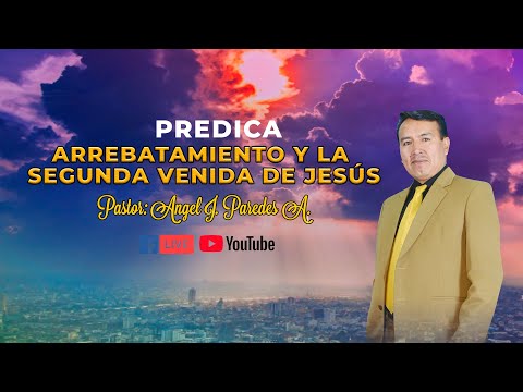 Predica Pastor Ángel. J. Paredes | Tema ▷Arrebatamiento y la segunda venida de Jesús.