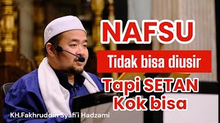 Nasfu tidak bisa di usir tapi nafsu bisa diredam | KH.Fakhruddin Syafi'i Hadzami