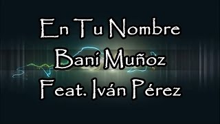 Video thumbnail of "En tu nombre - Bani Muñoz - Feat. Iván Pérez (CON LETRA)"