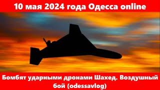 10 мая 2024 года Одесса online.Бомбят ударными дронами Шахед. Воздушный бой (odessavlog)