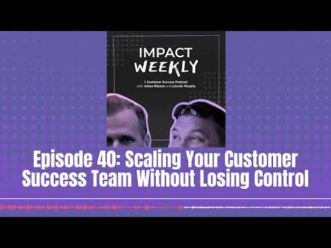 Episode 40: Scaling Your Customer Success Team Without Losing Control