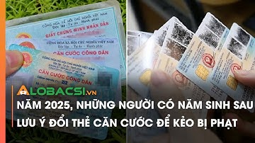 Năm 2025, những người có năm sinh sau lưu ý đổi thẻ Căn cước để kẻo bị phạt | Video Alobacsi
