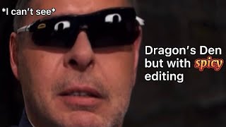 I edited Dragon’s Den because none of you had the power to stop me