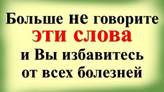 Больше не говорите эти слова и Вы избавитесь от всех болезней. Они убивают ваше здоровье