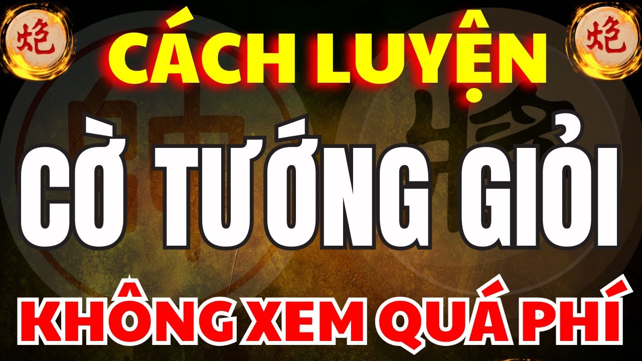 Cờ Tướng | Những Cách Luyện Cờ Tướng Giỏi Sẽ Giúp Bạn Lên Cờ Khi Xem VIDEO Này
